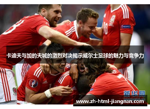 卡迪夫与加的夫城的激烈对决揭示威尔士足球的魅力与竞争力